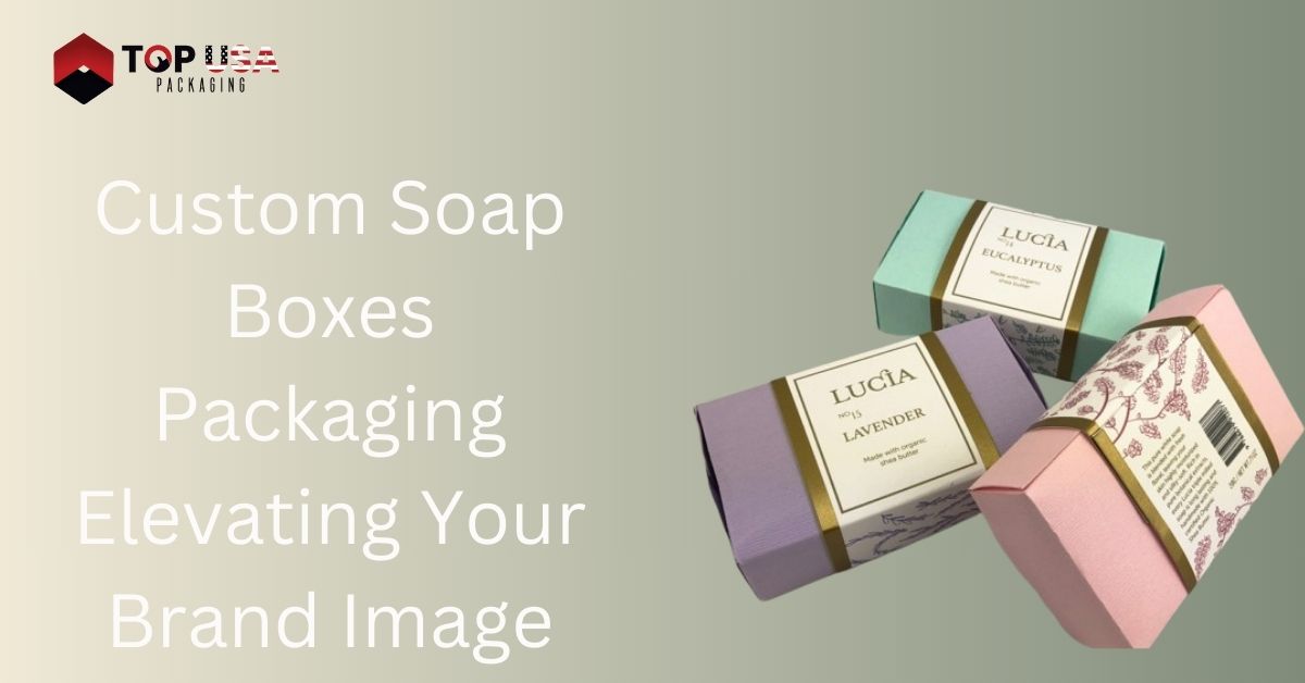 Custom Soap Boxes Packaging Elevating Your Brand Image