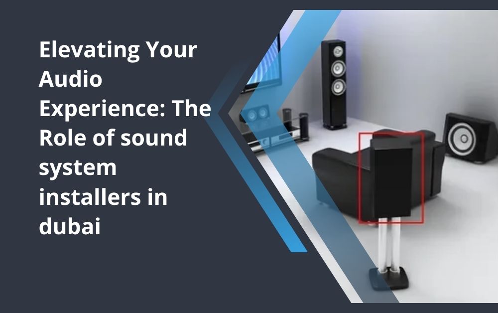 Elevating Your Audio Experience The Role of sound system installers in dubai