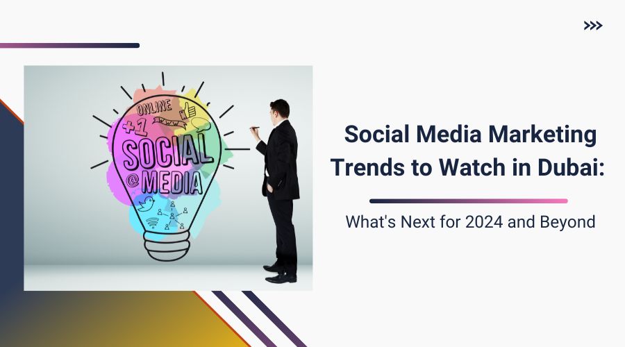 Social Media Marketing Trends to Watch in Dubai What's Next for 2024 and Beyond