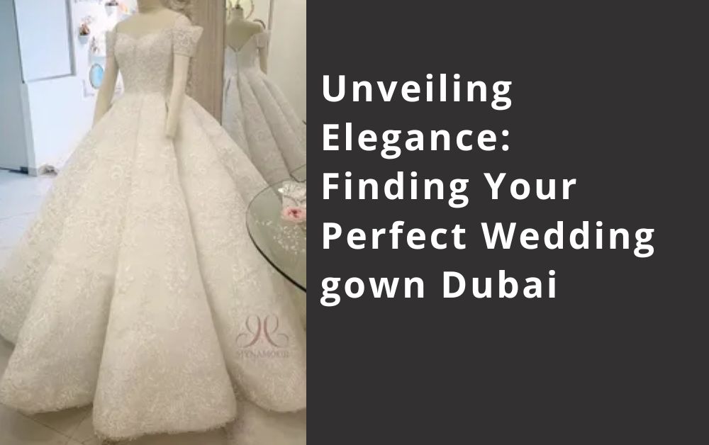 Unveiling Elegance Finding Your Perfect Wedding gown Dubai