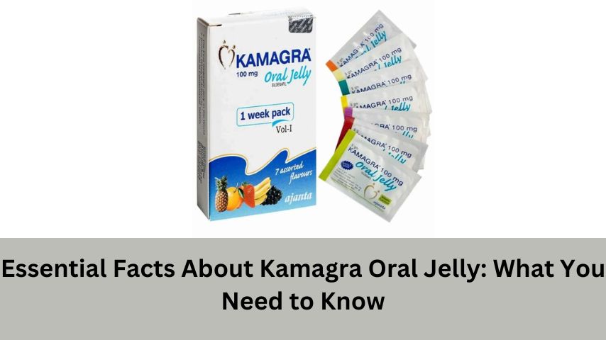 Essential Facts About Kamagra Oral Jelly What You Need to Know