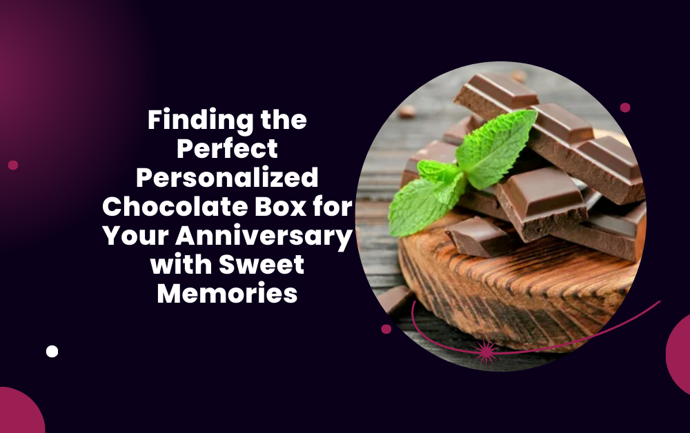 Finding the Perfect Personalized Chocolate Box for Your Anniversary with Sweet Memories