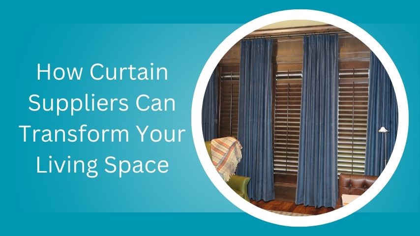 How Curtain Suppliers Can Transform Your Living Space