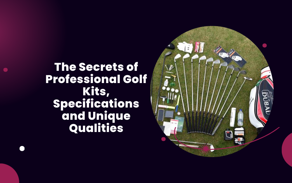 The Secrets of Professional Golf Kits, Specifications and Unique Qualities