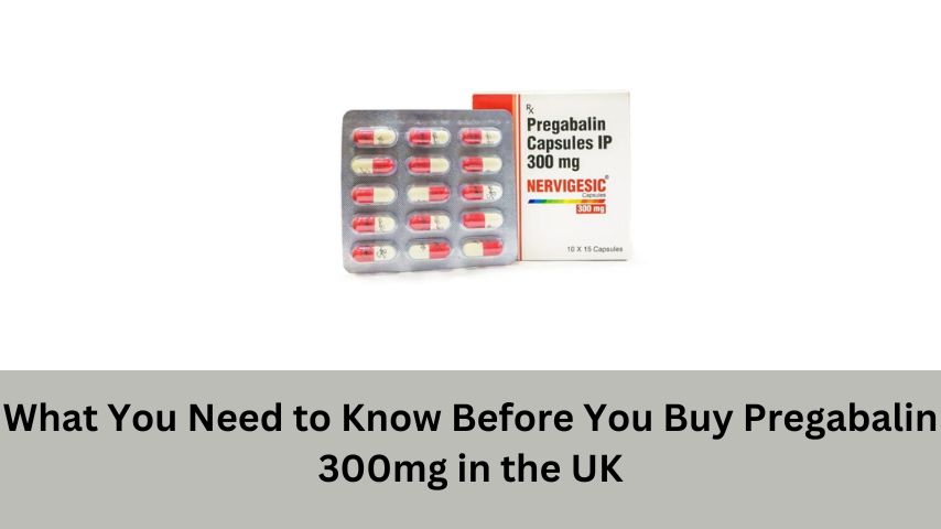 What You Need to Know Before You Buy Pregabalin 300mg in the UK