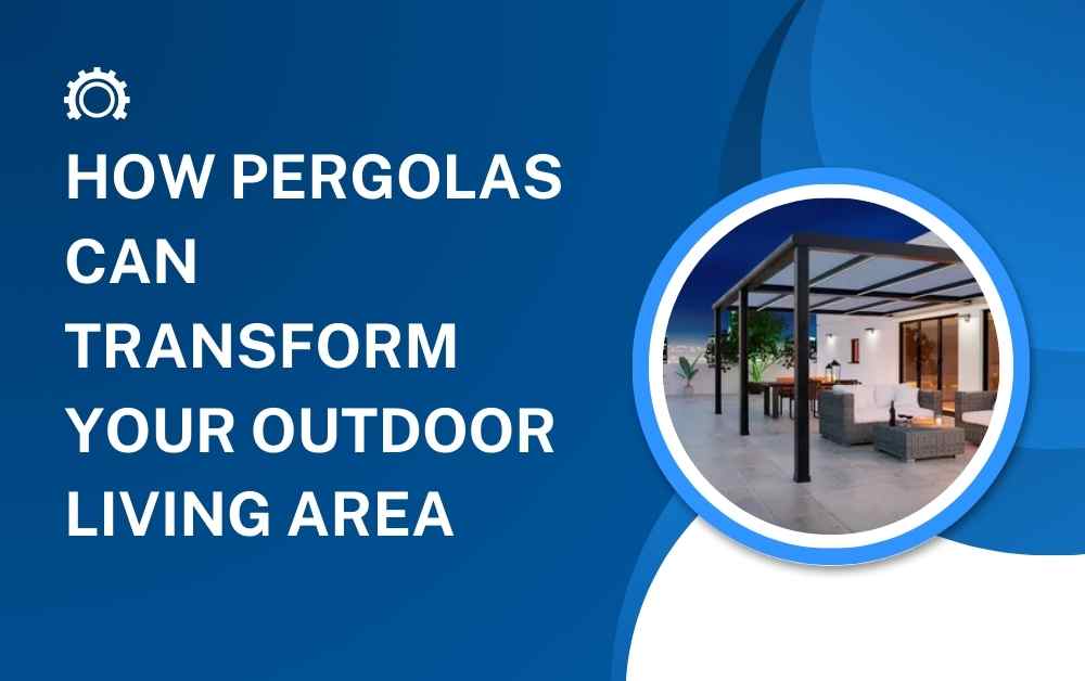 How Pergolas Can Transform Your Outdoor Living Area