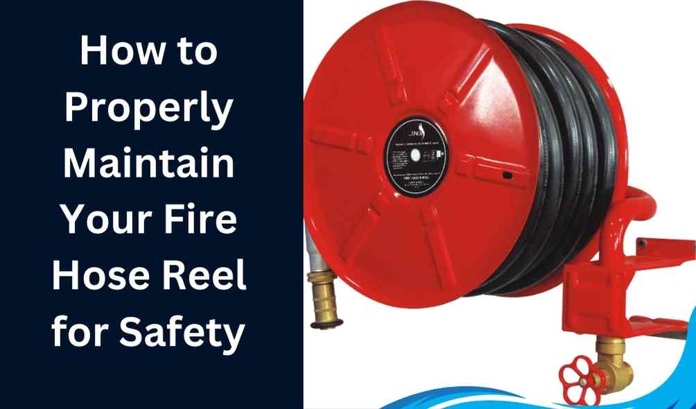 How to Properly Maintain Your Fire Hose Reel for Safety