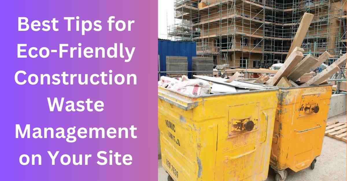 Best Tips for Eco-Friendly Construction Waste Management on Your Site