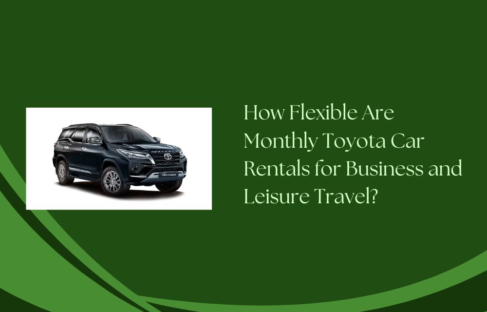 How Flexible Are Monthly Toyota Car Rentals for Business and Leisure Travel