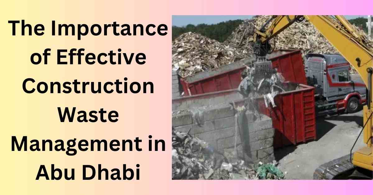 The Importance of Effective Construction Waste Management in Abu Dhabi