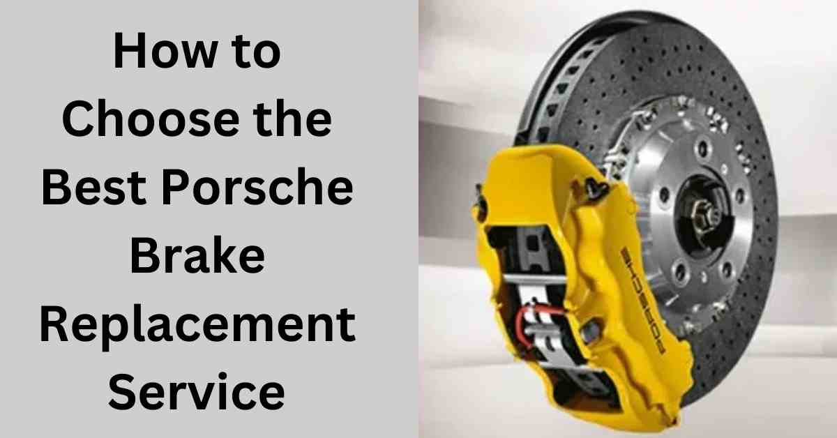 How to Choose the Best Porsche Brake Replacement Service