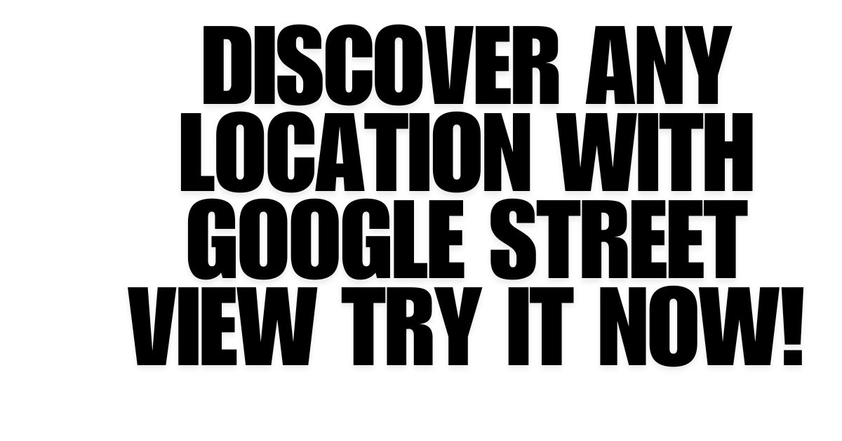 Discover Any Location with Google Street View – Try It Now!