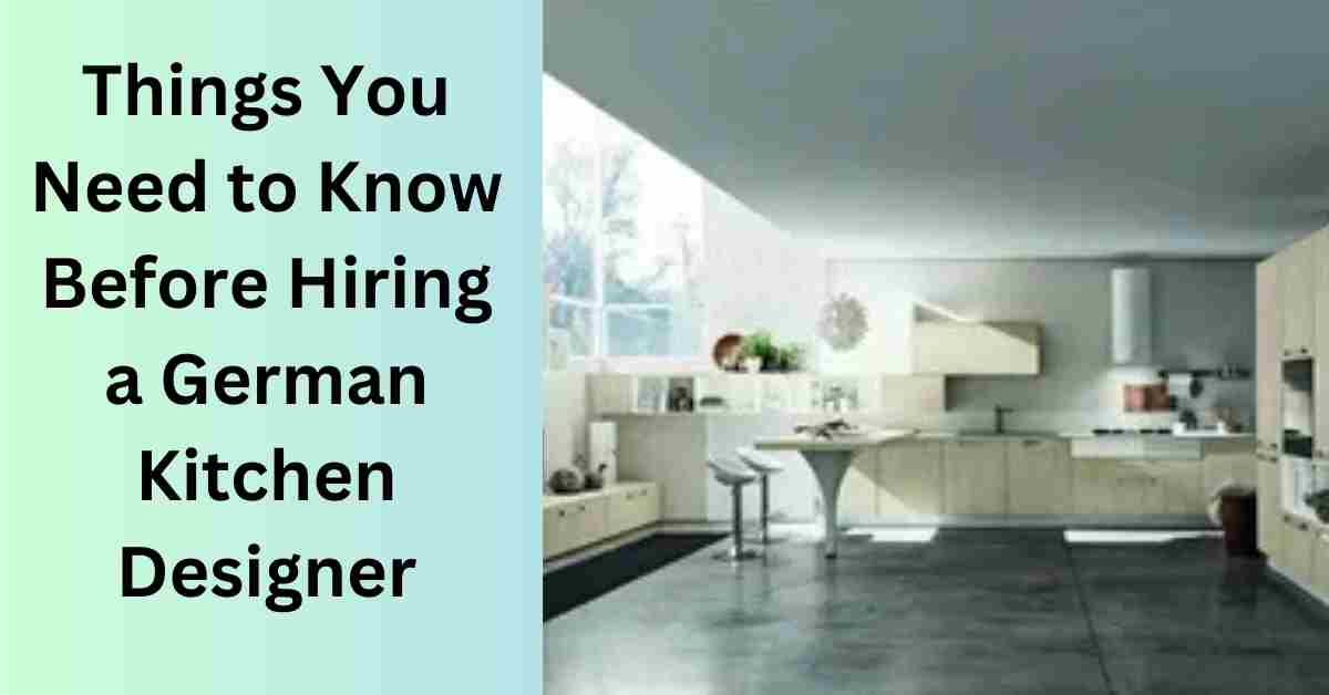 Things You Need to Know Before Hiring a German Kitchen Designer