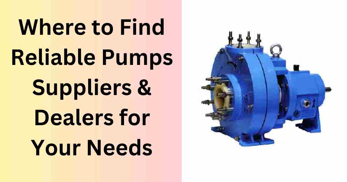 Where to Find Reliable Pumps Suppliers & Dealers for Your Needs