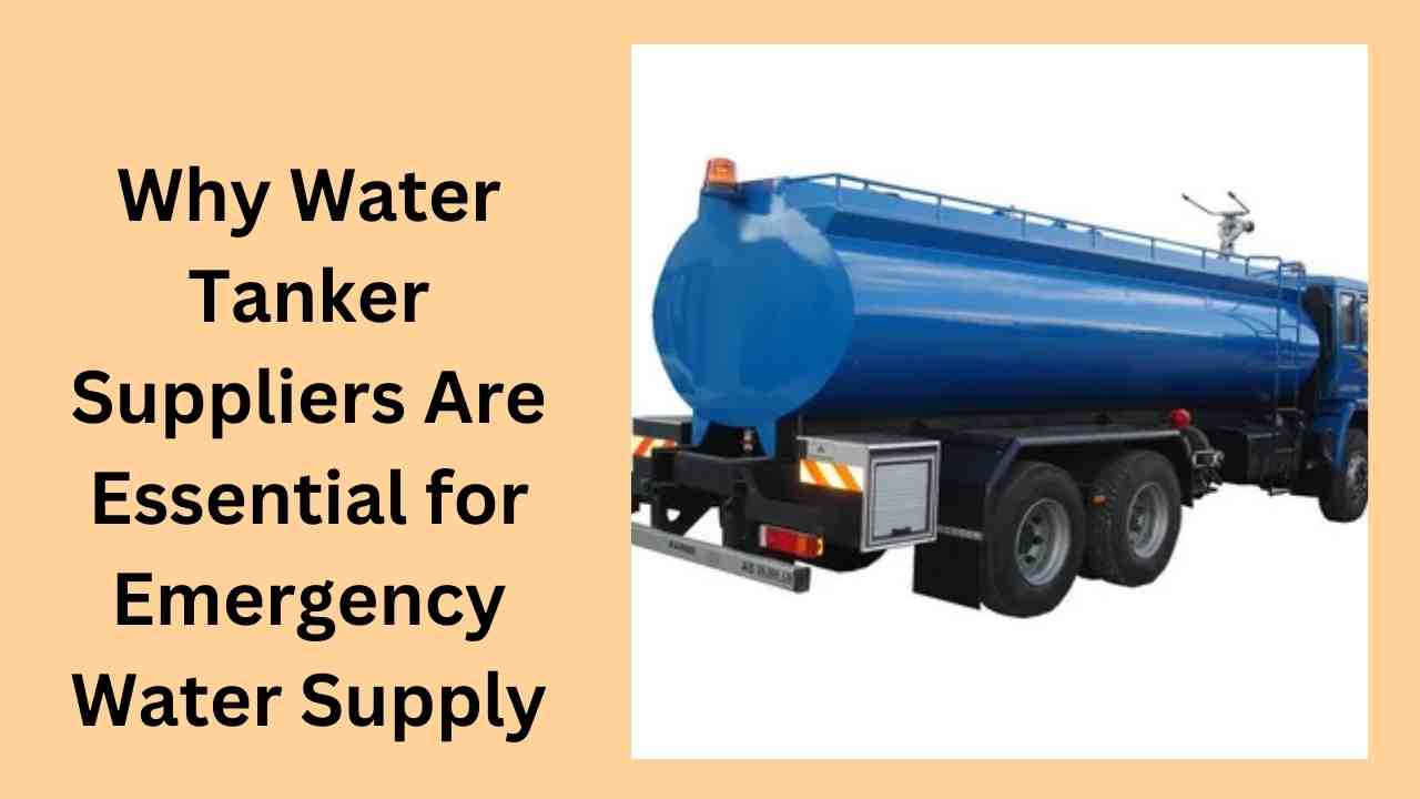 Why Water Tanker Suppliers Are Essential for Emergency Water Supply