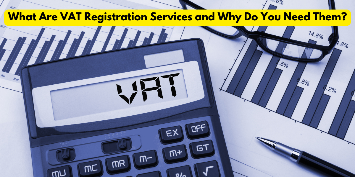 What Are VAT Registration Services and Why Do You Need Them?