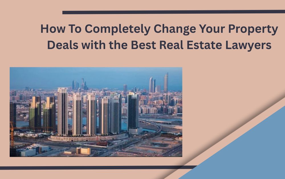 How To Completely Change Your Property Deals with the Best Real Estate Lawyers