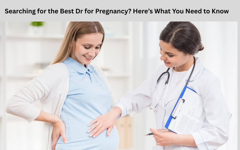 Searching for the Best Dr for Pregnancy? Here’s What You Need to Know
